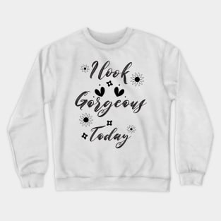 I look gorgeous today Crewneck Sweatshirt